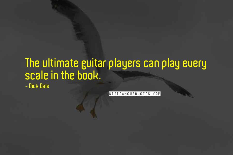 Dick Dale Quotes: The ultimate guitar players can play every scale in the book.