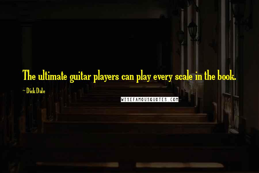 Dick Dale Quotes: The ultimate guitar players can play every scale in the book.