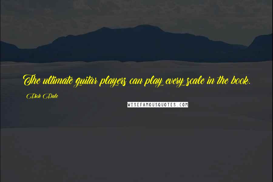 Dick Dale Quotes: The ultimate guitar players can play every scale in the book.