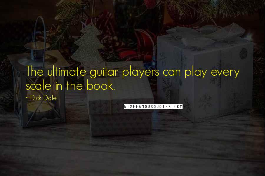 Dick Dale Quotes: The ultimate guitar players can play every scale in the book.