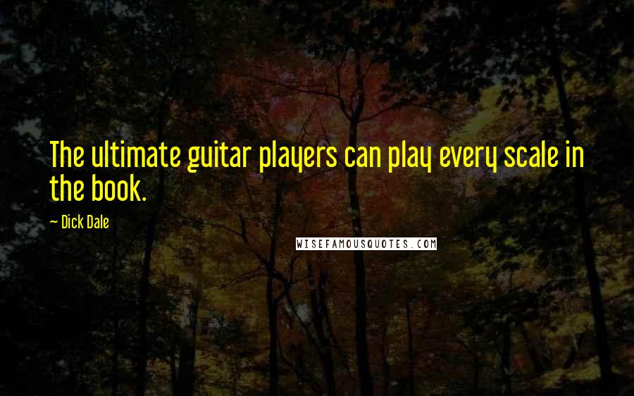 Dick Dale Quotes: The ultimate guitar players can play every scale in the book.