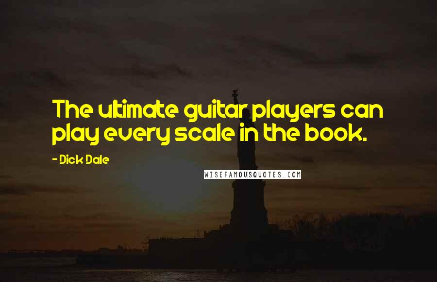 Dick Dale Quotes: The ultimate guitar players can play every scale in the book.