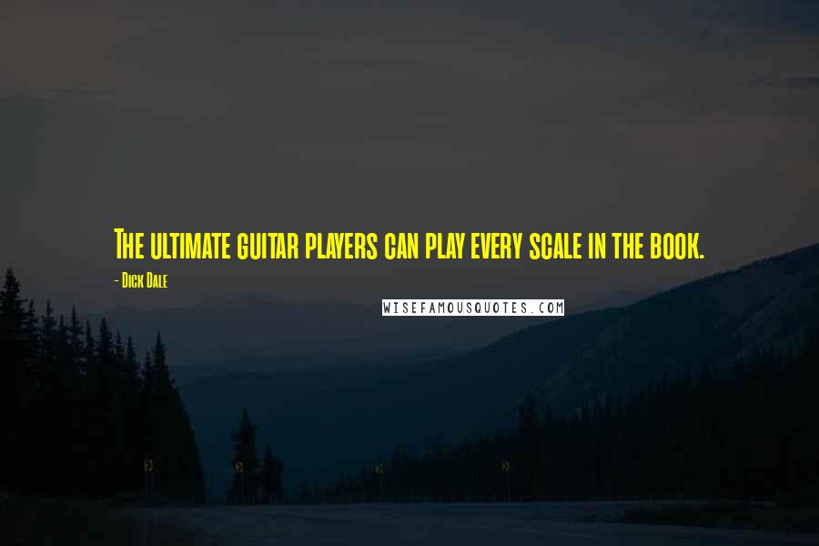 Dick Dale Quotes: The ultimate guitar players can play every scale in the book.