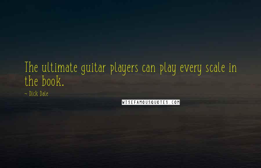 Dick Dale Quotes: The ultimate guitar players can play every scale in the book.