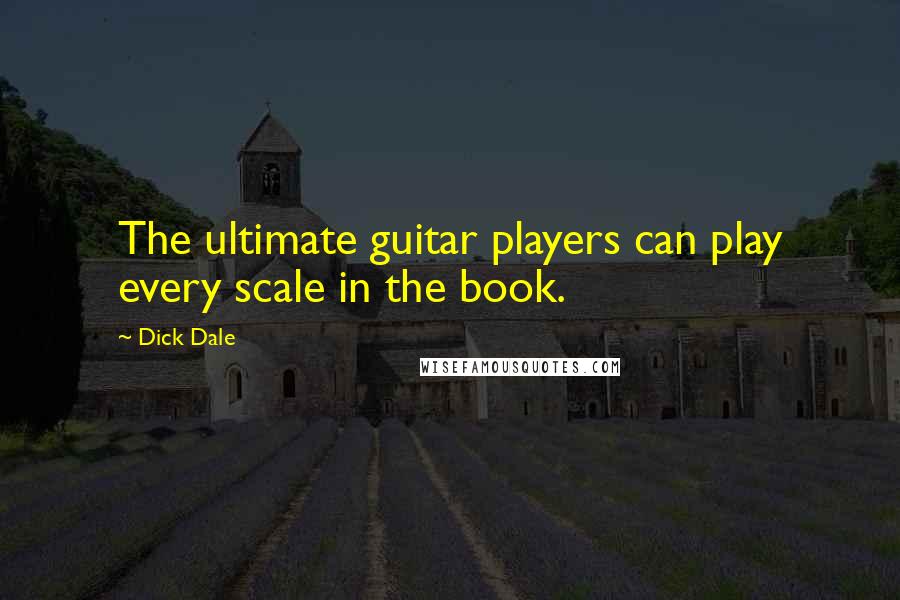 Dick Dale Quotes: The ultimate guitar players can play every scale in the book.