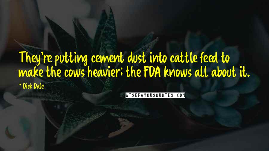 Dick Dale Quotes: They're putting cement dust into cattle feed to make the cows heavier; the FDA knows all about it.