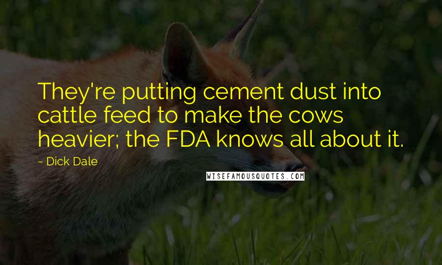 Dick Dale Quotes: They're putting cement dust into cattle feed to make the cows heavier; the FDA knows all about it.