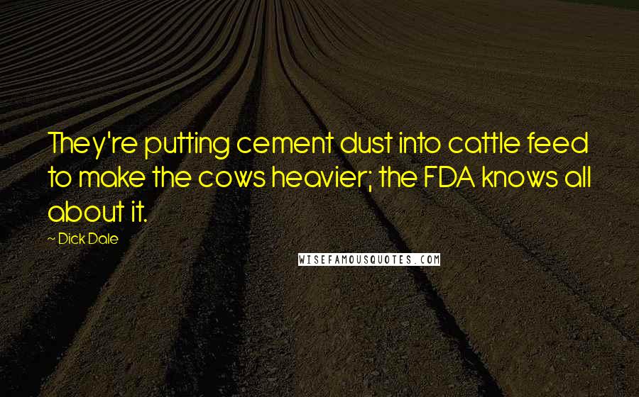 Dick Dale Quotes: They're putting cement dust into cattle feed to make the cows heavier; the FDA knows all about it.