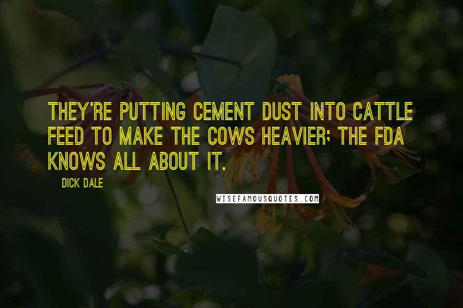 Dick Dale Quotes: They're putting cement dust into cattle feed to make the cows heavier; the FDA knows all about it.