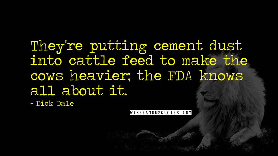 Dick Dale Quotes: They're putting cement dust into cattle feed to make the cows heavier; the FDA knows all about it.