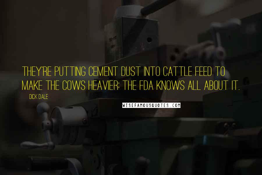 Dick Dale Quotes: They're putting cement dust into cattle feed to make the cows heavier; the FDA knows all about it.