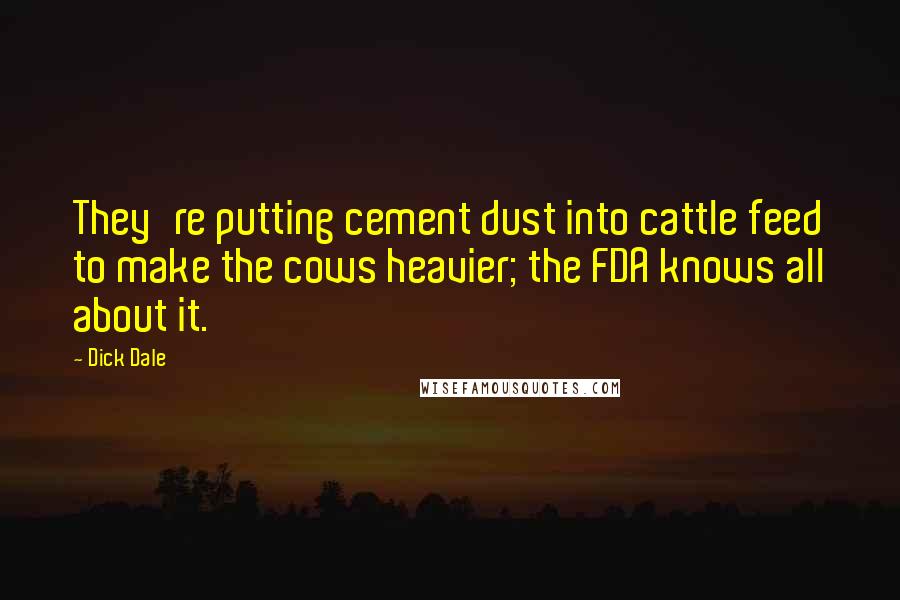 Dick Dale Quotes: They're putting cement dust into cattle feed to make the cows heavier; the FDA knows all about it.