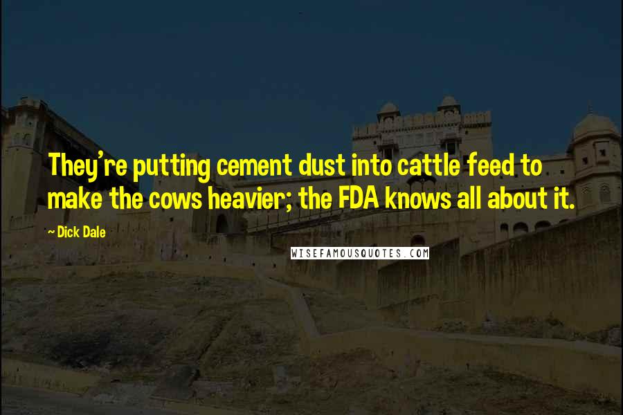 Dick Dale Quotes: They're putting cement dust into cattle feed to make the cows heavier; the FDA knows all about it.