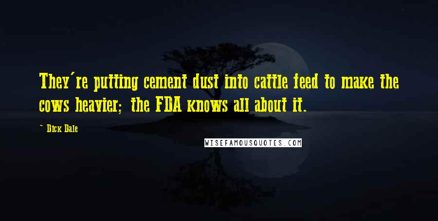 Dick Dale Quotes: They're putting cement dust into cattle feed to make the cows heavier; the FDA knows all about it.