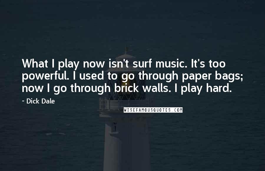 Dick Dale Quotes: What I play now isn't surf music. It's too powerful. I used to go through paper bags; now I go through brick walls. I play hard.