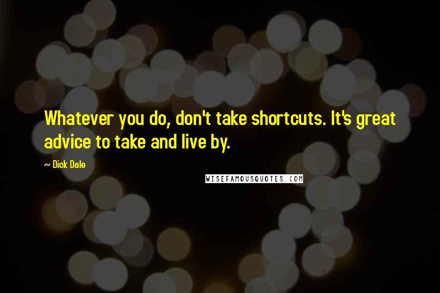 Dick Dale Quotes: Whatever you do, don't take shortcuts. It's great advice to take and live by.