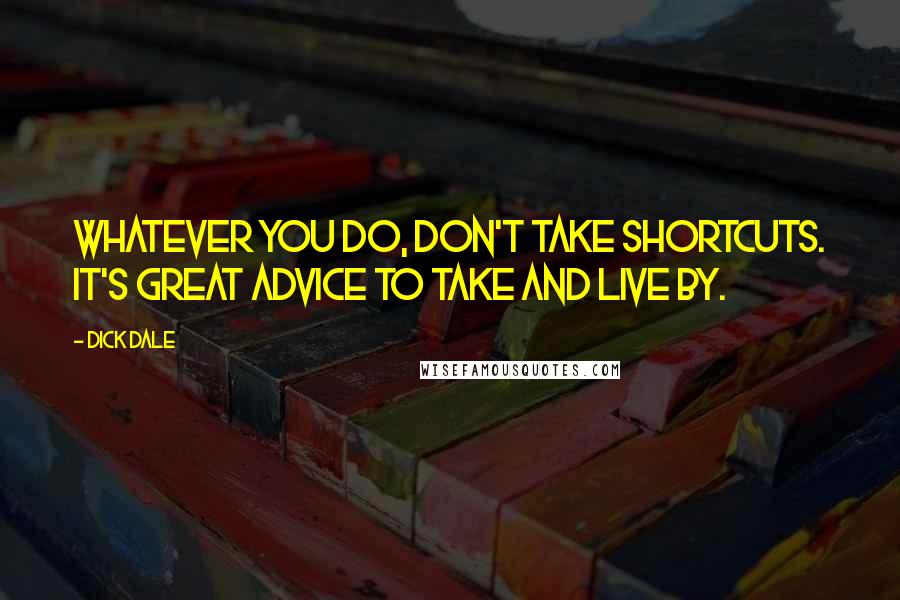Dick Dale Quotes: Whatever you do, don't take shortcuts. It's great advice to take and live by.