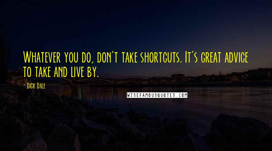 Dick Dale Quotes: Whatever you do, don't take shortcuts. It's great advice to take and live by.