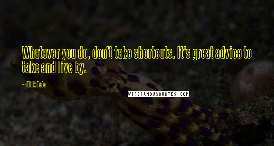 Dick Dale Quotes: Whatever you do, don't take shortcuts. It's great advice to take and live by.