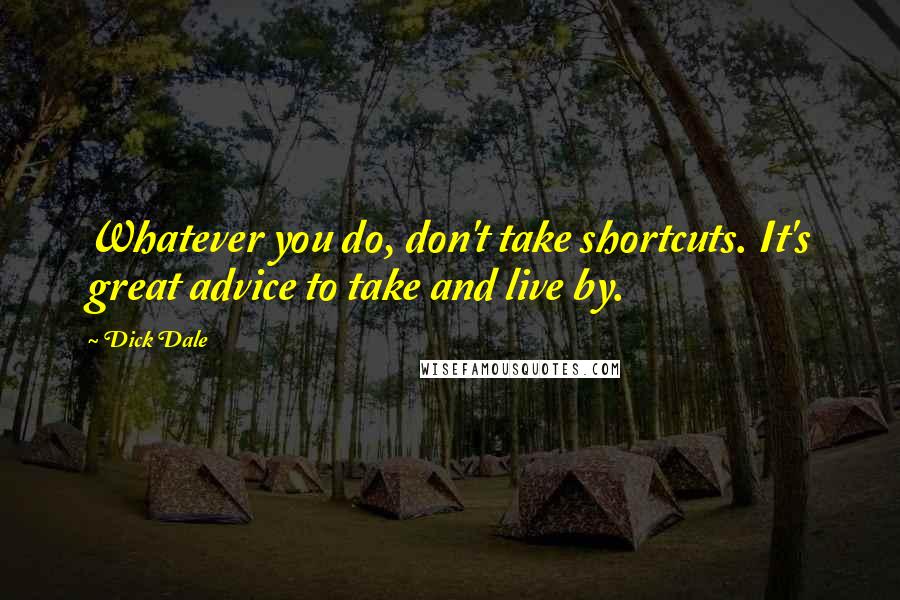 Dick Dale Quotes: Whatever you do, don't take shortcuts. It's great advice to take and live by.