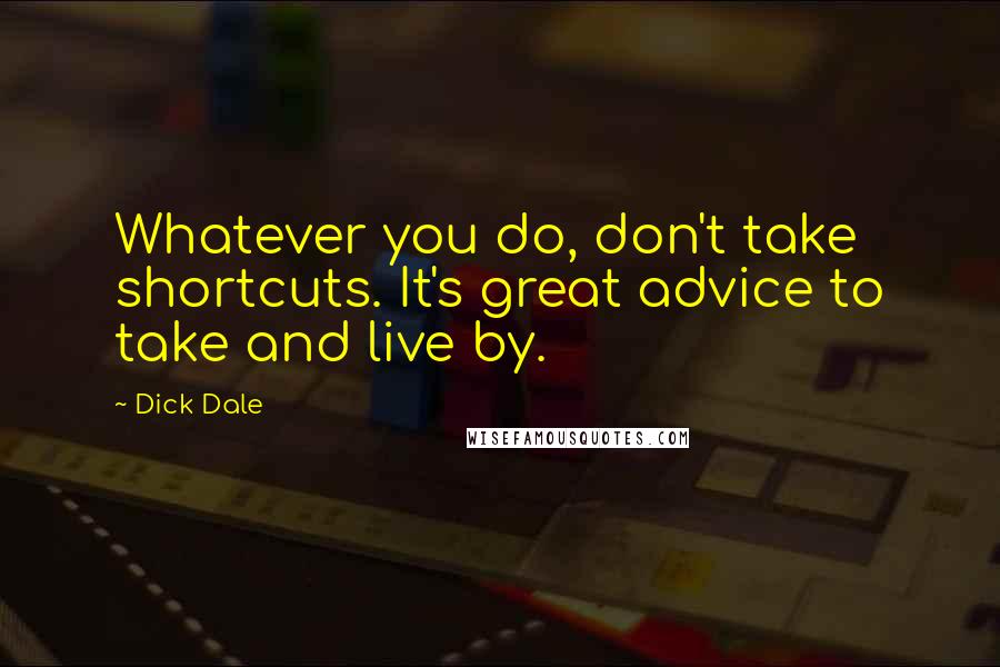 Dick Dale Quotes: Whatever you do, don't take shortcuts. It's great advice to take and live by.