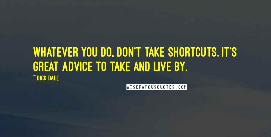 Dick Dale Quotes: Whatever you do, don't take shortcuts. It's great advice to take and live by.