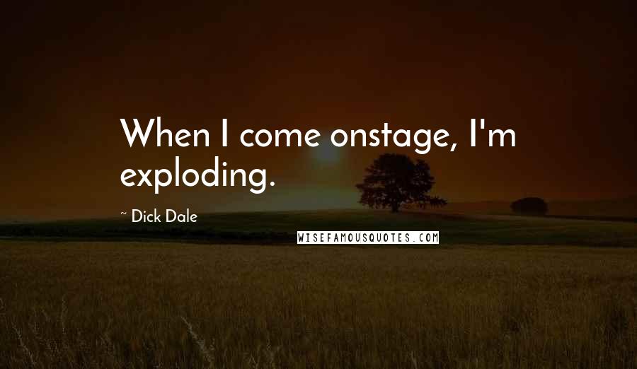 Dick Dale Quotes: When I come onstage, I'm exploding.
