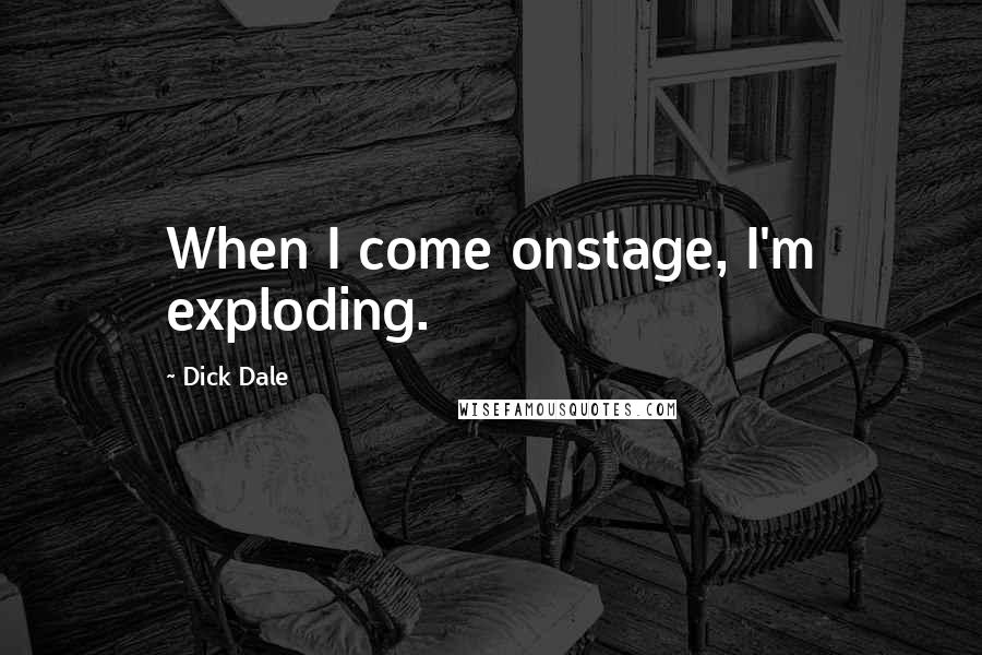 Dick Dale Quotes: When I come onstage, I'm exploding.