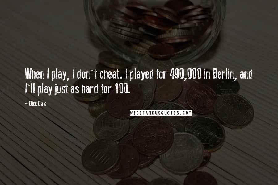 Dick Dale Quotes: When I play, I don't cheat. I played for 490,000 in Berlin, and I'll play just as hard for 100.