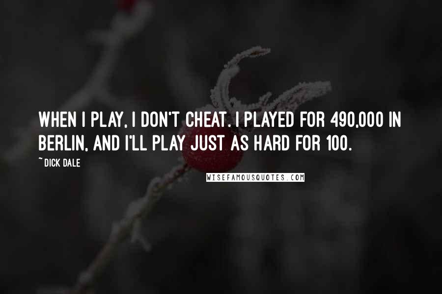 Dick Dale Quotes: When I play, I don't cheat. I played for 490,000 in Berlin, and I'll play just as hard for 100.