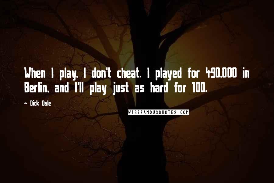 Dick Dale Quotes: When I play, I don't cheat. I played for 490,000 in Berlin, and I'll play just as hard for 100.