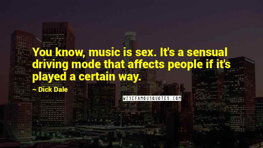 Dick Dale Quotes: You know, music is sex. It's a sensual driving mode that affects people if it's played a certain way.