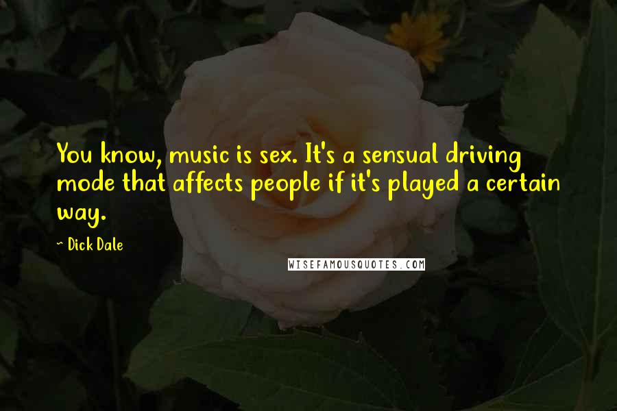 Dick Dale Quotes: You know, music is sex. It's a sensual driving mode that affects people if it's played a certain way.