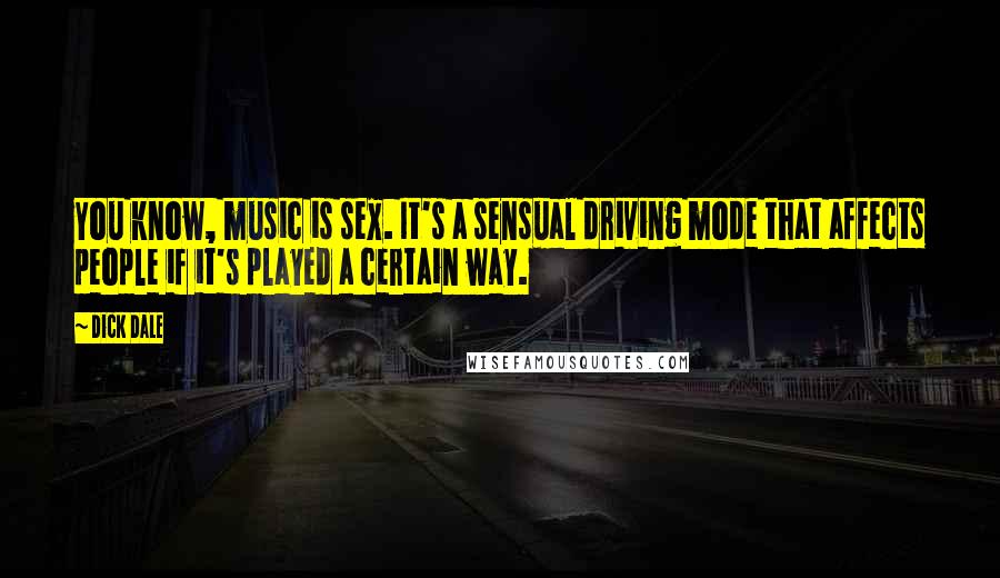 Dick Dale Quotes: You know, music is sex. It's a sensual driving mode that affects people if it's played a certain way.