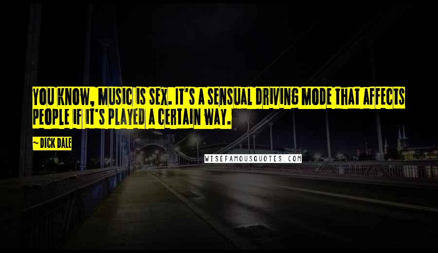 Dick Dale Quotes: You know, music is sex. It's a sensual driving mode that affects people if it's played a certain way.