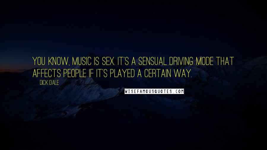 Dick Dale Quotes: You know, music is sex. It's a sensual driving mode that affects people if it's played a certain way.