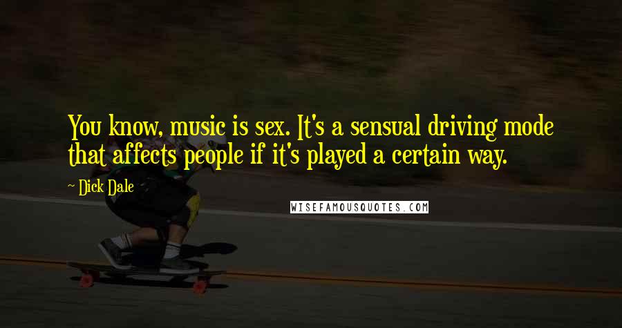 Dick Dale Quotes: You know, music is sex. It's a sensual driving mode that affects people if it's played a certain way.