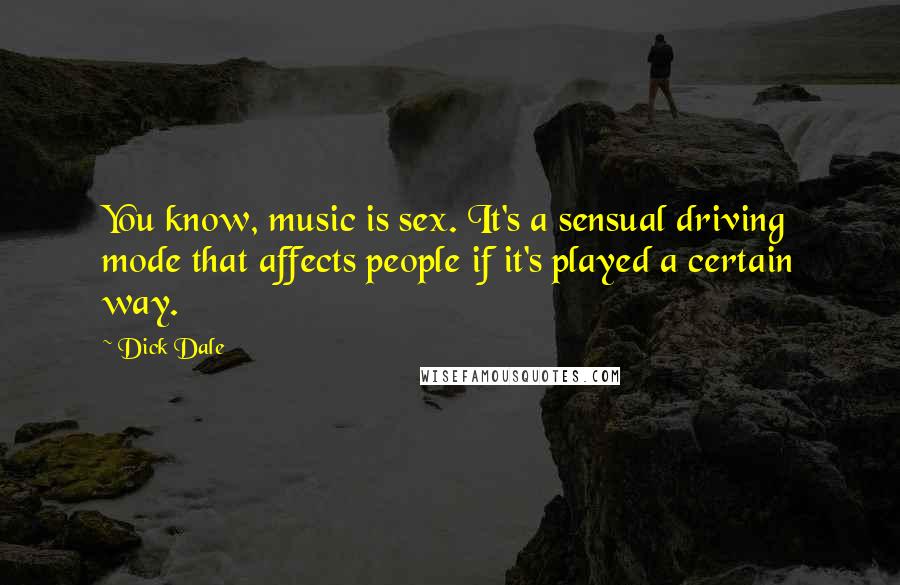 Dick Dale Quotes: You know, music is sex. It's a sensual driving mode that affects people if it's played a certain way.