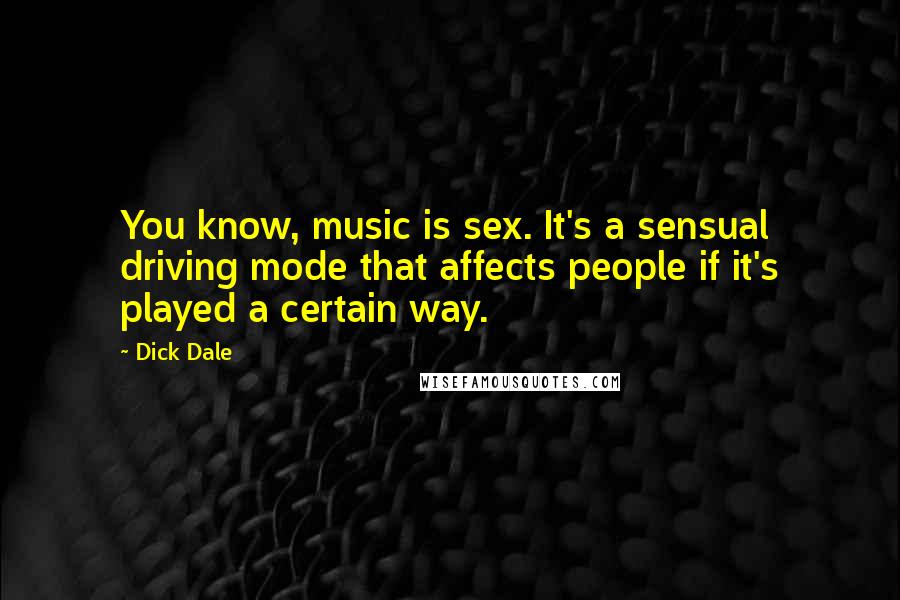 Dick Dale Quotes: You know, music is sex. It's a sensual driving mode that affects people if it's played a certain way.