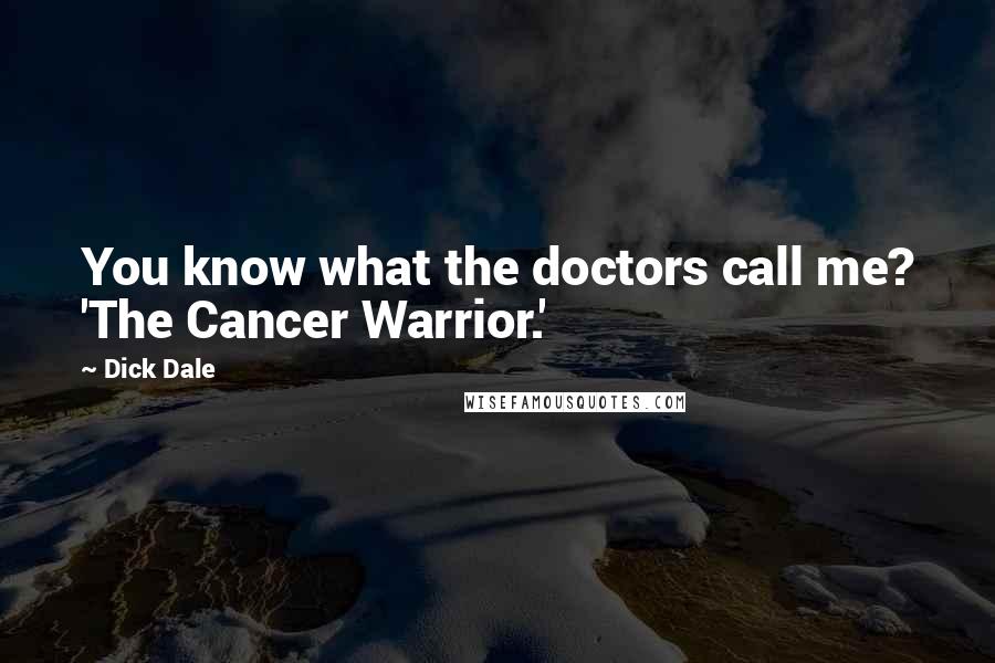Dick Dale Quotes: You know what the doctors call me? 'The Cancer Warrior.'