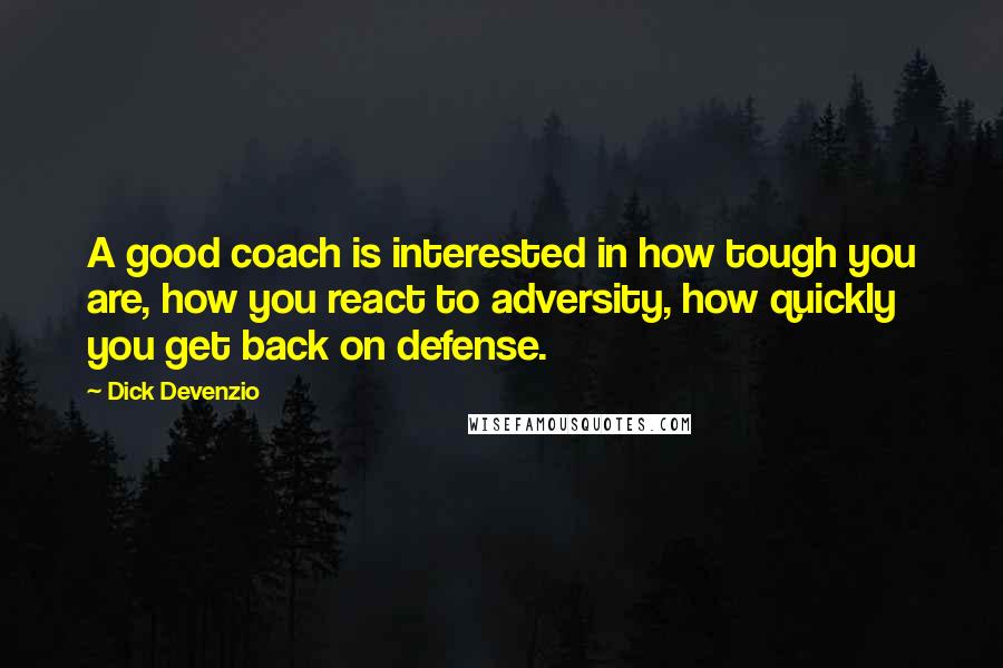 Dick Devenzio Quotes: A good coach is interested in how tough you are, how you react to adversity, how quickly you get back on defense.