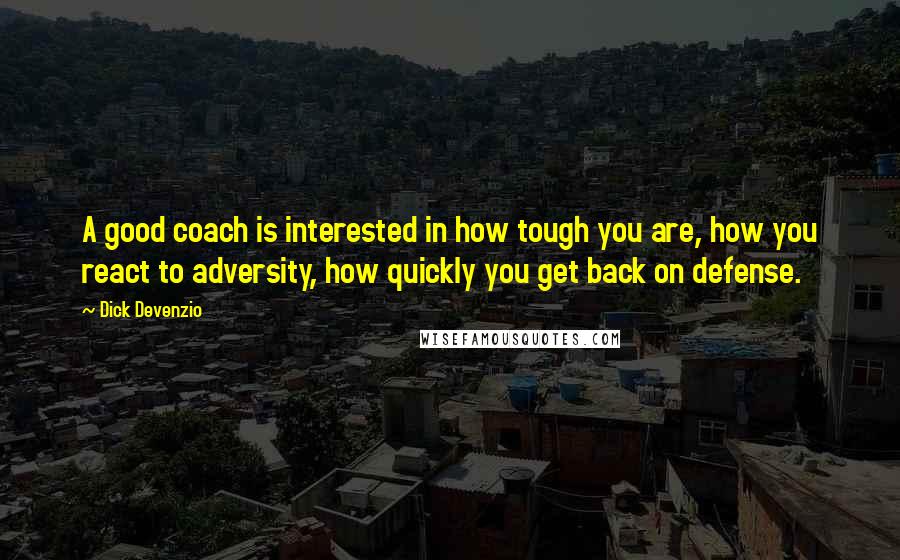 Dick Devenzio Quotes: A good coach is interested in how tough you are, how you react to adversity, how quickly you get back on defense.