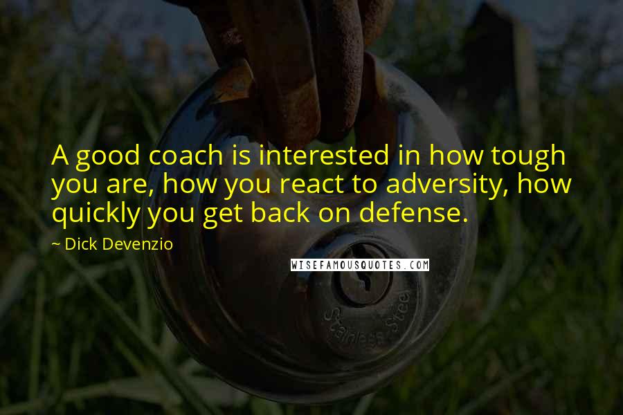 Dick Devenzio Quotes: A good coach is interested in how tough you are, how you react to adversity, how quickly you get back on defense.