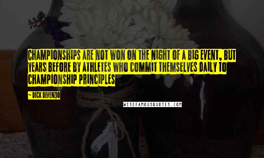 Dick Devenzio Quotes: Championships are not won on the night of a big event, but years before by athletes who commit themselves daily to championship principles