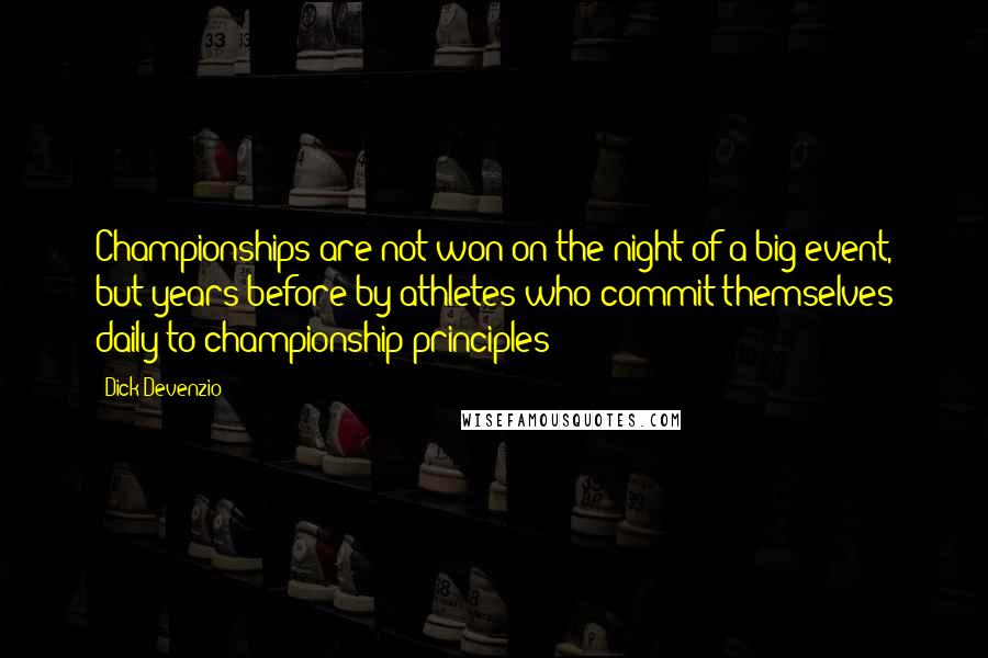 Dick Devenzio Quotes: Championships are not won on the night of a big event, but years before by athletes who commit themselves daily to championship principles