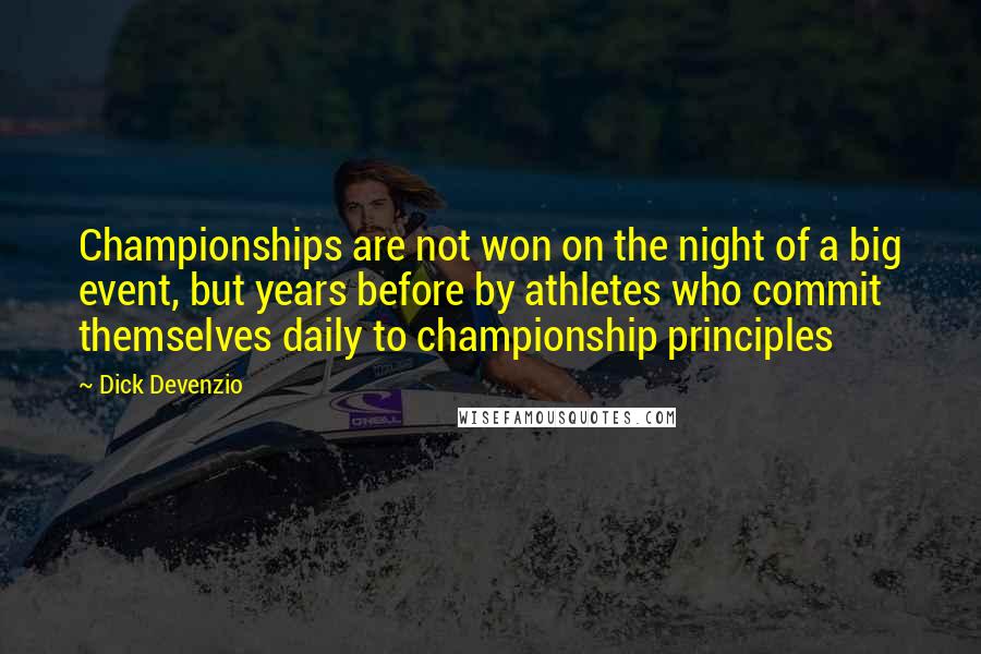 Dick Devenzio Quotes: Championships are not won on the night of a big event, but years before by athletes who commit themselves daily to championship principles