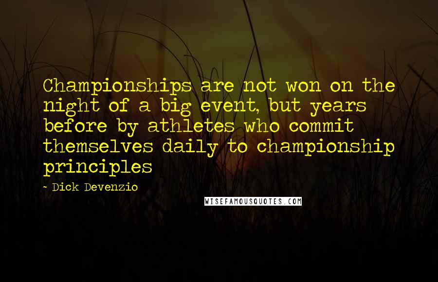 Dick Devenzio Quotes: Championships are not won on the night of a big event, but years before by athletes who commit themselves daily to championship principles