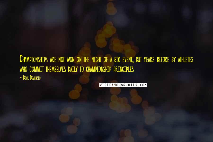 Dick Devenzio Quotes: Championships are not won on the night of a big event, but years before by athletes who commit themselves daily to championship principles