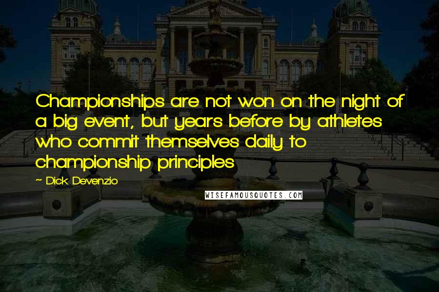 Dick Devenzio Quotes: Championships are not won on the night of a big event, but years before by athletes who commit themselves daily to championship principles