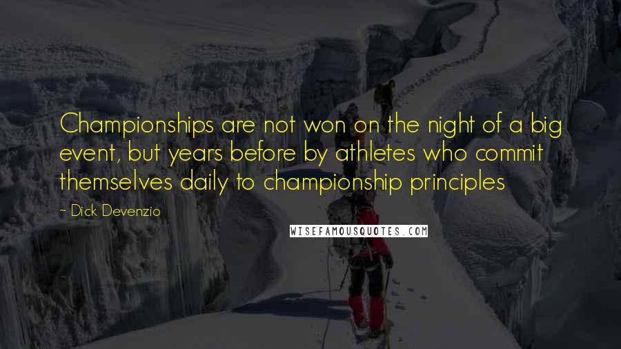 Dick Devenzio Quotes: Championships are not won on the night of a big event, but years before by athletes who commit themselves daily to championship principles
